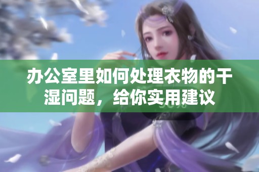 辦公室里如何處理衣物的干濕問題，給你實用建議