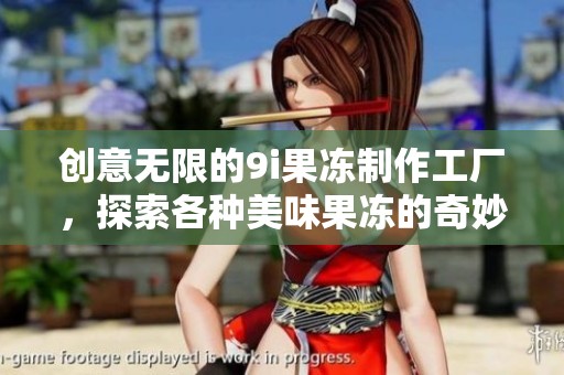 創(chuàng)意無限的9i果凍制作工廠<div   id=