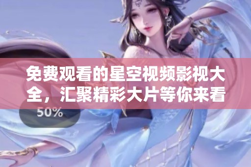 免費觀看的星空視頻影視大全，匯聚精彩大片等你來看
