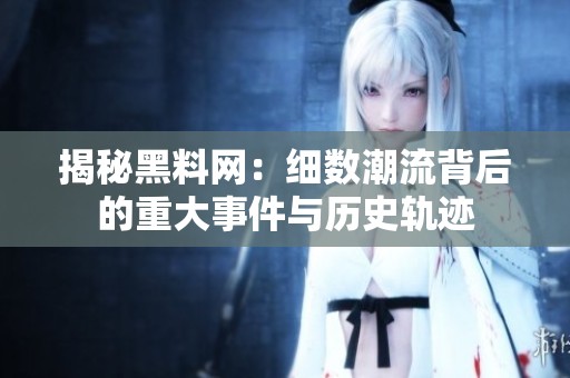 揭秘黑料網(wǎng)：細(xì)數(shù)潮流背后的重大事件與歷史軌跡