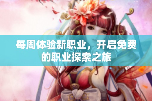 每周體驗(yàn)新職業(yè)，開(kāi)啟免費(fèi)的職業(yè)探索之旅