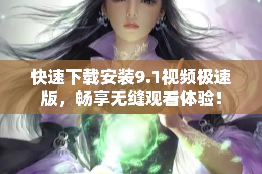 快速下載安裝9.1視頻極速版，暢享無縫觀看體驗(yàn)！