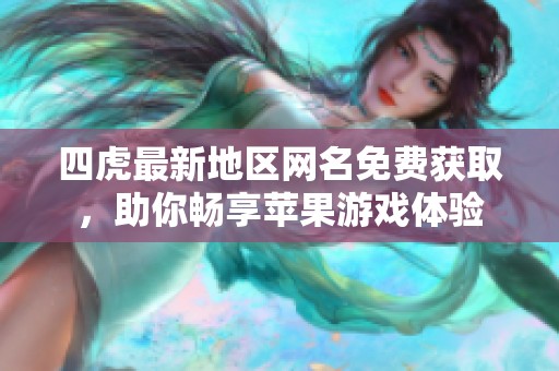 四虎最新地區(qū)網(wǎng)名免費(fèi)獲取，助你暢享蘋果游戲體驗(yàn)