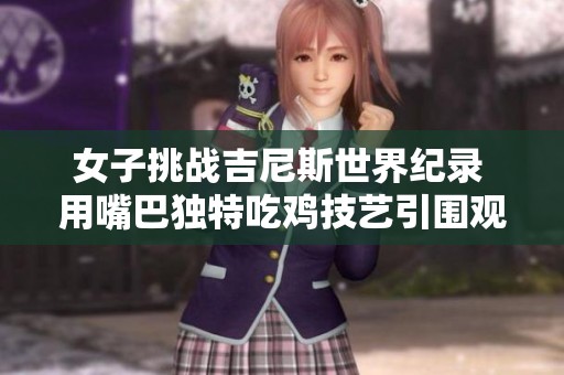 女子挑戰(zhàn)吉尼斯世界紀(jì)錄 用嘴巴獨(dú)特吃雞技藝引圍觀