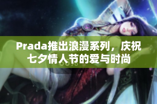 Prada推出浪漫系列，慶祝七夕情人節(jié)的愛與時尚