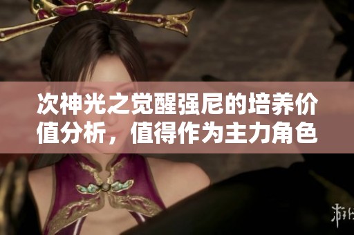 次神光之覺醒強尼的培養(yǎng)價值分析，值得作為主力角色嗎