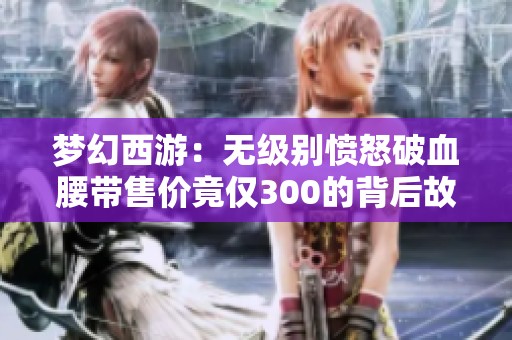 夢幻西游：無級別憤怒破血腰帶售價竟僅300的背后故事