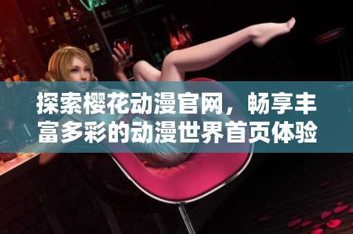 探索櫻花動漫官網(wǎng)，暢享豐富多彩的動漫世界首頁體驗