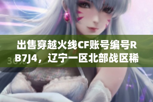 出售穿越火線CF賬號(hào)編號(hào)RB7J4，遼寧一區(qū)北部戰(zhàn)區(qū)稀有資源！