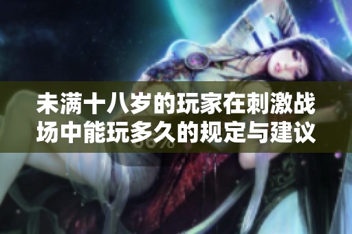 未滿十八歲的玩家在刺激戰(zhàn)場中能玩多久的規(guī)定與建議