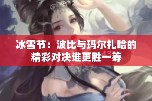 冰雪節(jié)：波比與瑪爾扎哈的精彩對決誰更勝一籌
