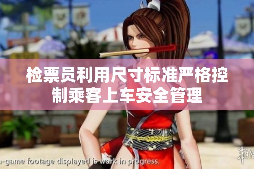 檢票員利用尺寸標準嚴格控制乘客上車安全管理