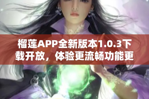 榴蓮APP全新版本1.0.3下載開(kāi)放，體驗(yàn)更流暢功能更新