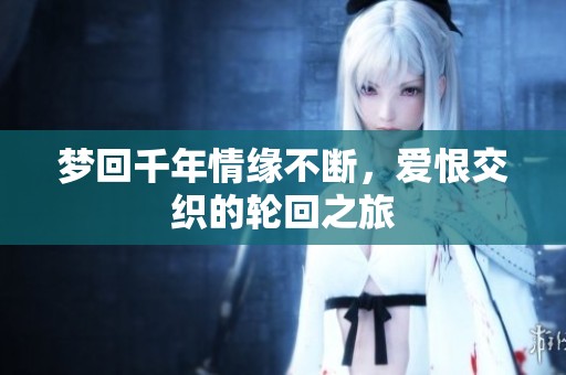 夢(mèng)回千年情緣不斷，愛恨交織的輪回之旅