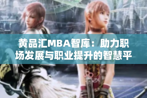 黃品匯MBA智庫：助力職場發(fā)展與職業(yè)提升的智慧平臺