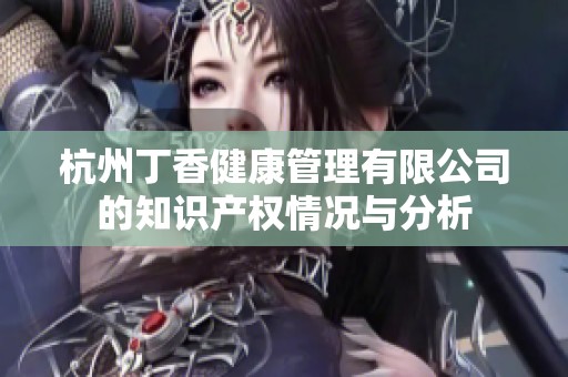 杭州丁香健康管理有限公司的知識產(chǎn)權(quán)情況與分析