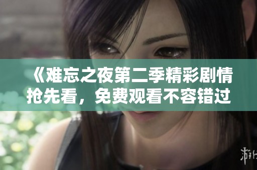 《難忘之夜第二季精彩劇情搶先看，免費(fèi)觀看不容錯(cuò)過》