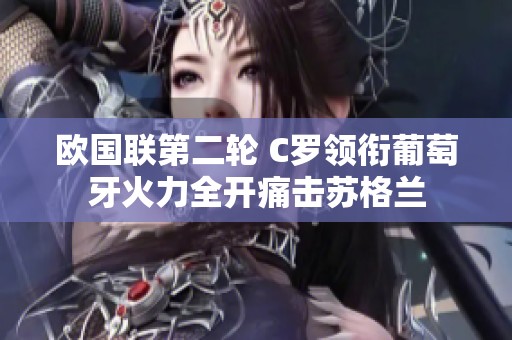 歐國聯(lián)第二輪 C羅領(lǐng)銜葡萄牙火力全開痛擊蘇格蘭