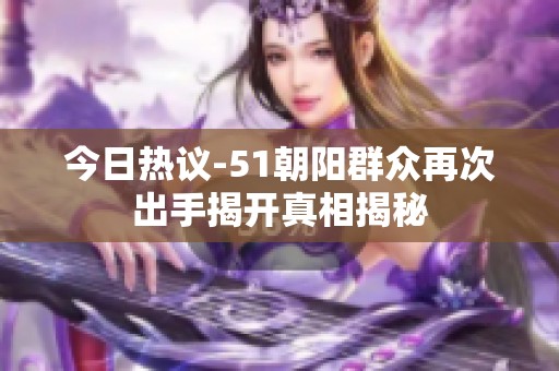 今日熱議-51朝陽群眾再次出手揭開真相揭秘