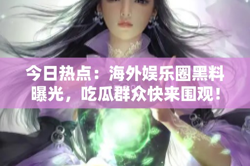 今日熱點(diǎn)：海外娛樂圈黑料曝光，吃瓜群眾快來(lái)圍觀<div   id=