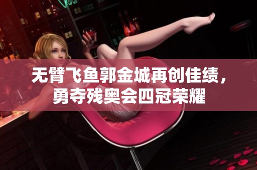 無臂飛魚郭金城再創(chuàng)佳績，勇奪殘奧會(huì)四冠榮耀