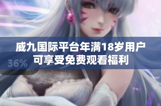 威九國(guó)際平臺(tái)年滿(mǎn)18歲用戶(hù)可享受免費(fèi)觀看福利