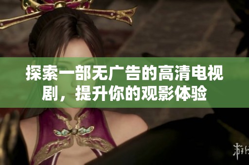 探索一部無(wú)廣告的高清電視劇，提升你的觀影體驗(yàn)