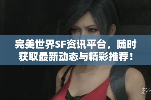 完美世界SF資訊平臺(tái)，隨時(shí)獲取最新動(dòng)態(tài)與精彩推薦！