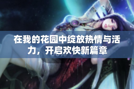在我的花園中綻放熱情與活力<div   id=