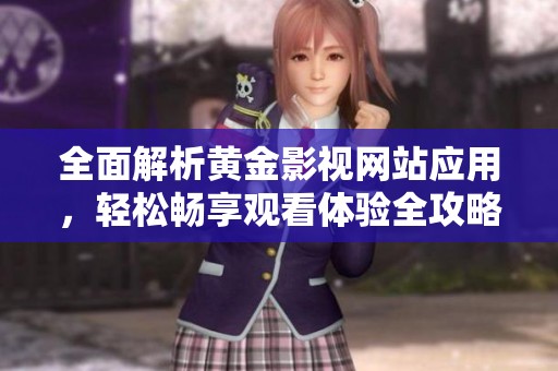 全面解析黃金影視網(wǎng)站應(yīng)用，輕松暢享觀看體驗全攻略