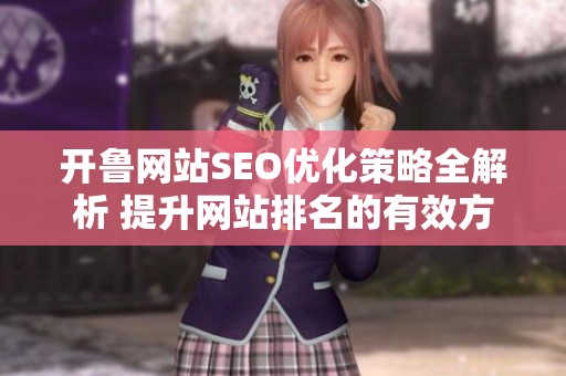 開魯網(wǎng)站SEO優(yōu)化策略全解析 提升網(wǎng)站排名的有效方法