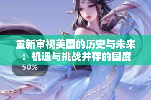 重新審視美國的歷史與未來：機(jī)遇與挑戰(zhàn)并存的國度