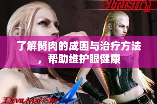 了解胬肉的成因與治療方法，幫助維護(hù)眼健康