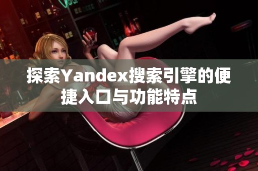 探索Yandex搜索引擎的便捷入口與功能特點