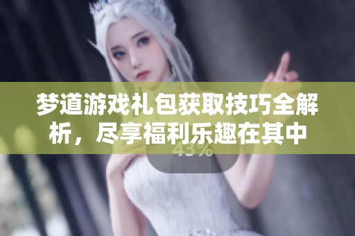 夢(mèng)道游戲禮包獲取技巧全解析，盡享福利樂(lè)趣在其中
