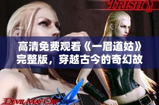 高清免費(fèi)觀看《一眉道姑》完整版，穿越古今的奇幻故事