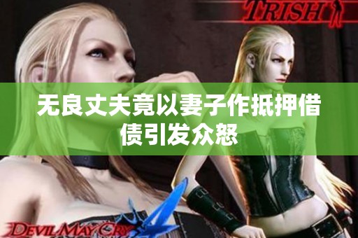 無良丈夫竟以妻子作抵押借債引發(fā)眾怒