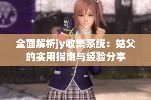 全面解析jy收集系統(tǒng)：姑父的實(shí)用指南與經(jīng)驗(yàn)分享