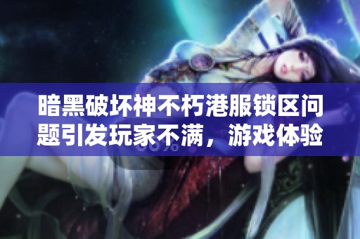暗黑破壞神不朽港服鎖區(qū)問題引發(fā)玩家不滿，游戲體驗受損