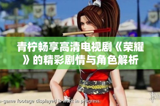 青檸暢享高清電視劇《榮耀》的精彩劇情與角色解析