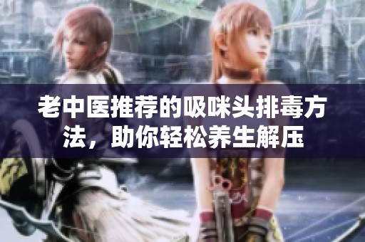 老中醫(yī)推薦的吸咪頭排毒方法，助你輕松養(yǎng)生解壓