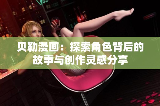 貝勒漫畫：探索角色背后的故事與創(chuàng)作靈感分享