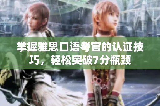 掌握雅思口語考官的認證技巧，輕松突破7分瓶頸