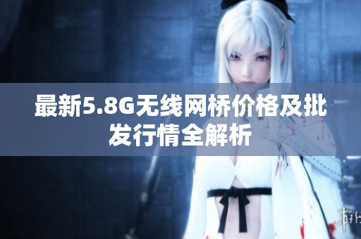 最新5.8G無線網(wǎng)橋價格及批發(fā)行情全解析