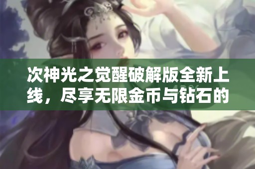 次神光之覺醒破解版全新上線，盡享無限金幣與鉆石的暢快體驗(yàn)