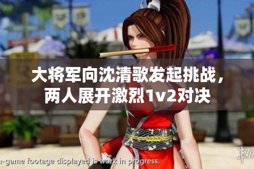 大將軍向沈清歌發(fā)起挑戰(zhàn)，兩人展開激烈1v2對決