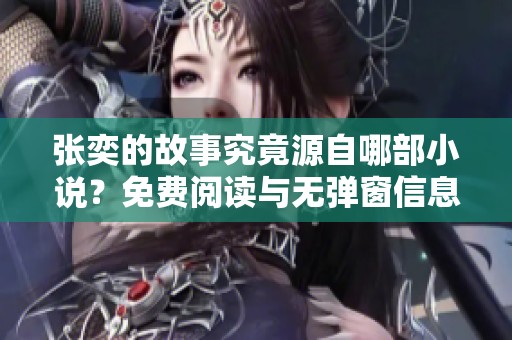 張奕的故事究竟源自哪部小說？免費(fèi)閱讀與無彈窗信息全揭曉