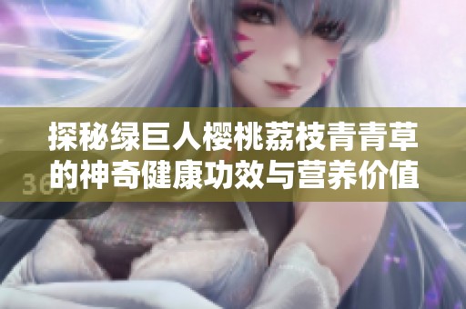 探秘綠巨人櫻桃荔枝青青草的神奇健康功效與營(yíng)養(yǎng)價(jià)值