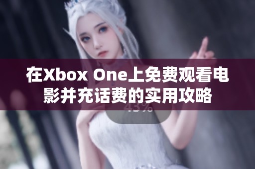 在Xbox One上免費(fèi)觀看電影并充話費(fèi)的實(shí)用攻略
