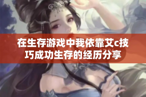 在生存游戲中我依靠艾c技巧成功生存的經(jīng)歷分享